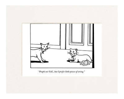 “People are O.K., but I prefer little pieces of string.” (One cat speaking to another.)"