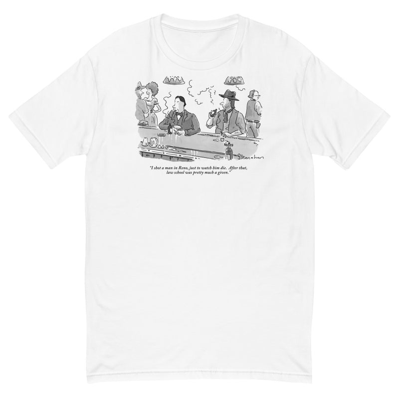 "I shot a man in Reno, just to watch him die. After that, law school was pretty much a given."(Western saloon scene with a lawyer talking to cowboy at bar.) t-shirt